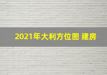 2021年大利方位图 建房